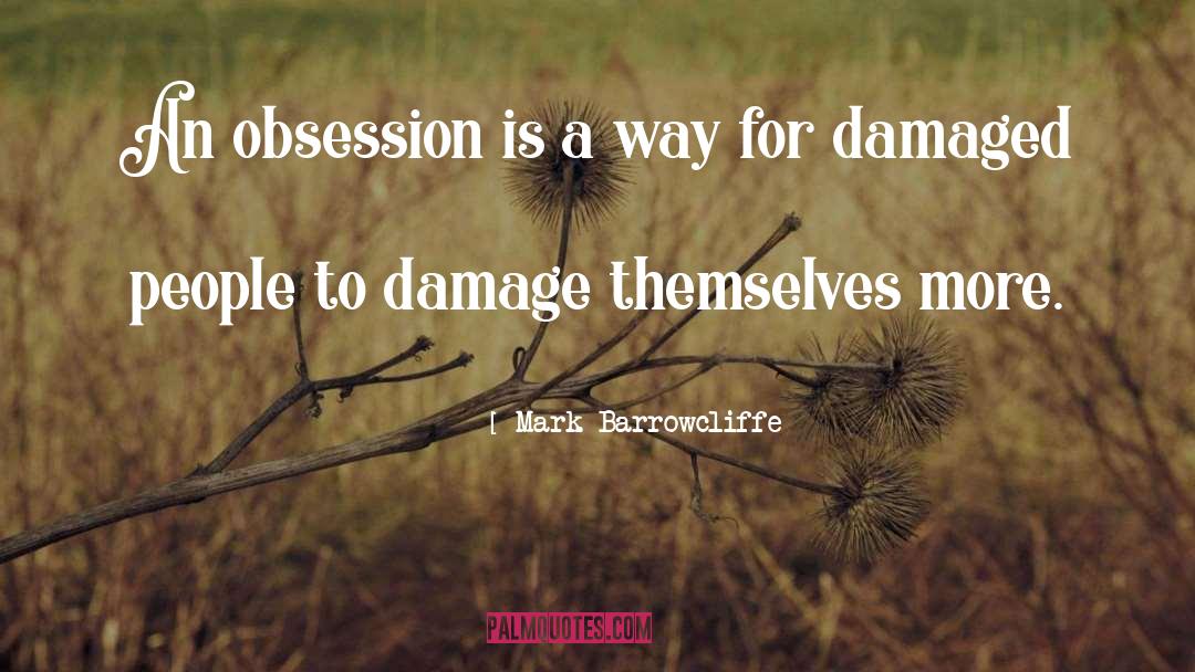 Mark Barrowcliffe Quotes: An obsession is a way