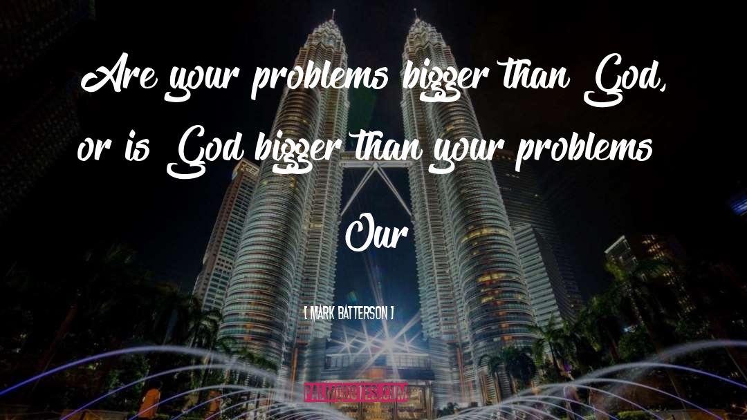 Mark Batterson Quotes: Are your problems bigger than