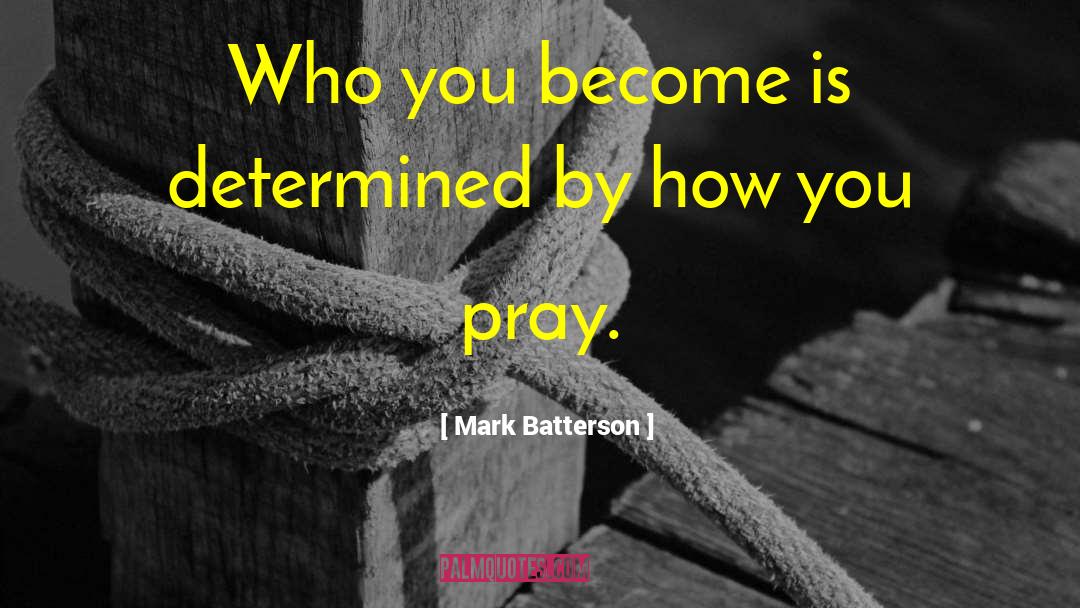 Mark Batterson Quotes: Who you become is determined
