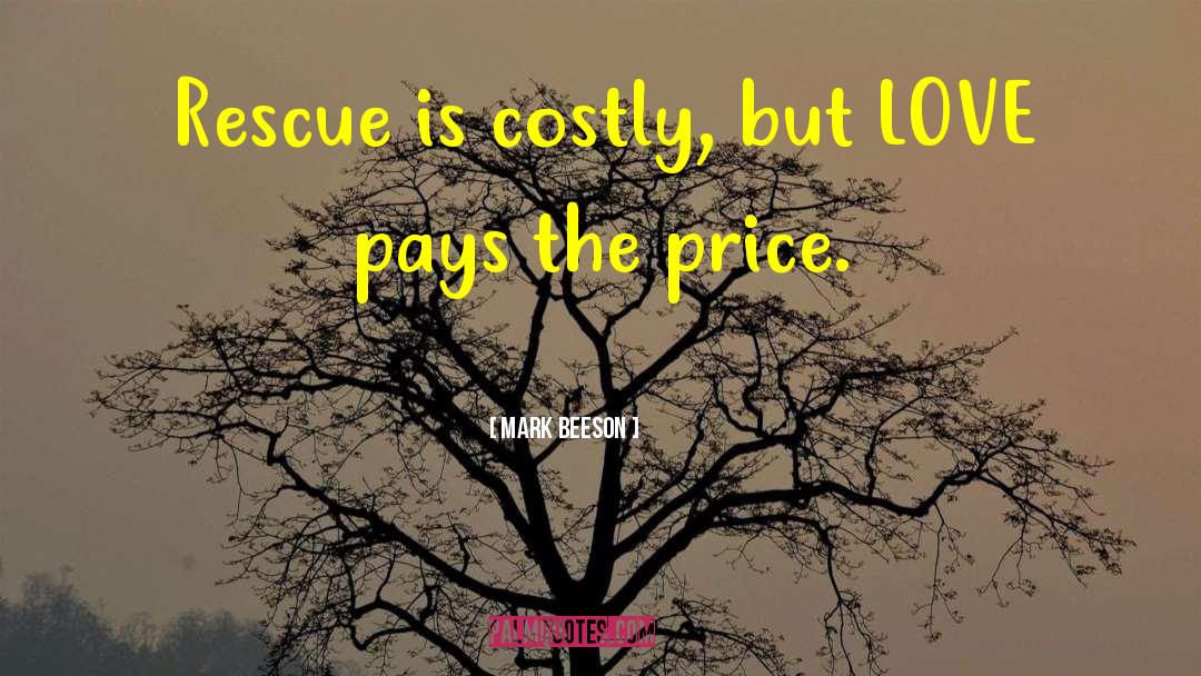 Mark Beeson Quotes: Rescue is costly, but LOVE