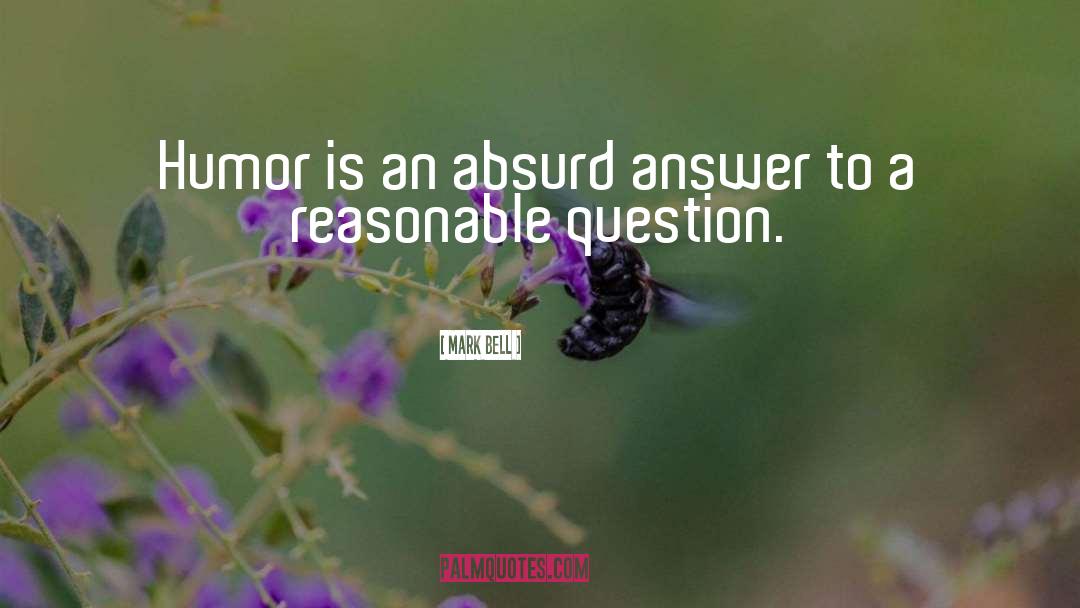 Mark Bell Quotes: Humor is an absurd answer