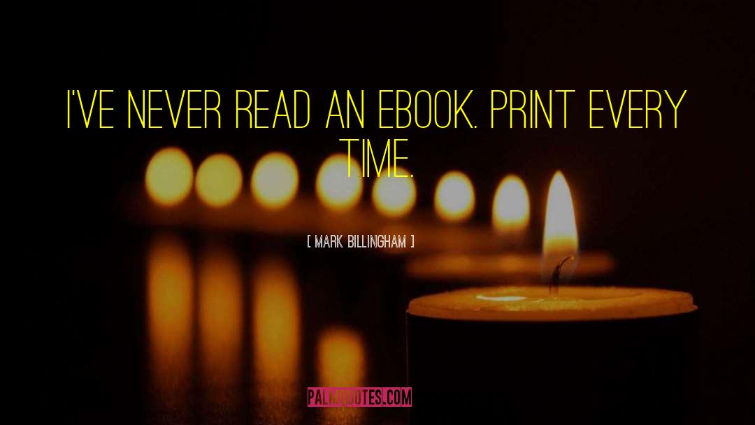 Mark Billingham Quotes: I've never read an ebook.