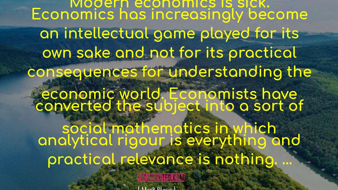 Mark Blaug Quotes: Modern economics is sick. Economics