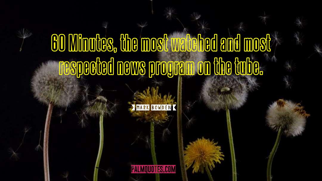 Mark Bowden Quotes: 60 Minutes, the most watched