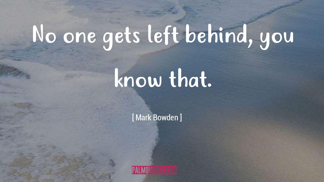 Mark Bowden Quotes: No one gets left behind,