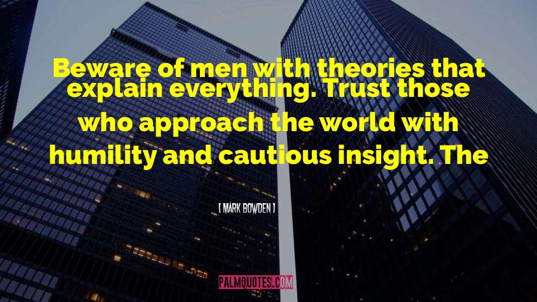 Mark Bowden Quotes: Beware of men with theories