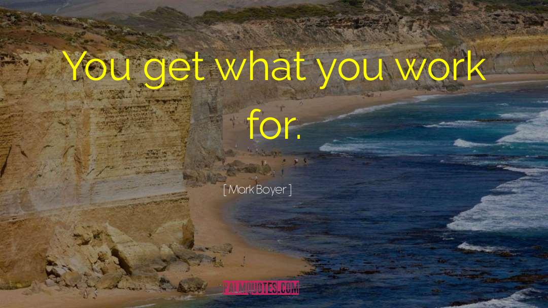 Mark Boyer Quotes: You get what you work