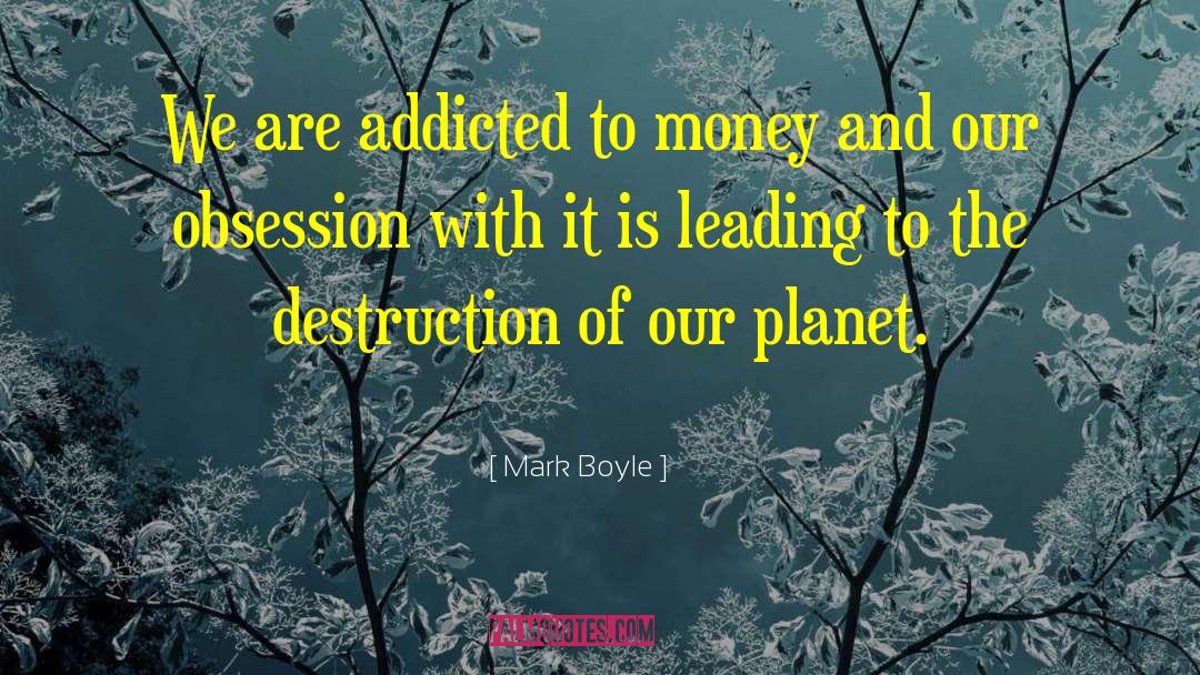 Mark Boyle Quotes: We are addicted to money