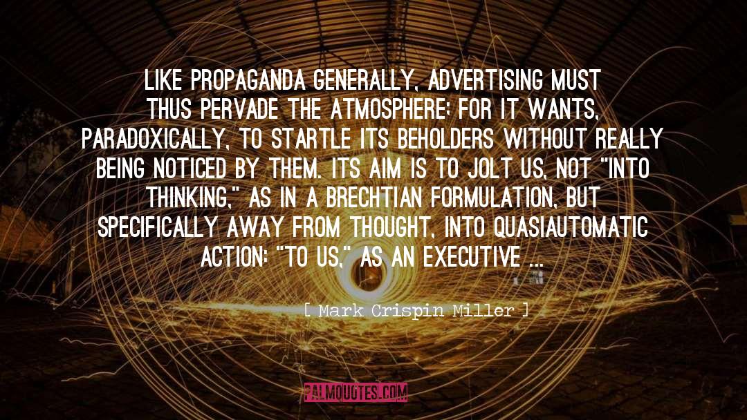 Mark Crispin Miller Quotes: Like propaganda generally, advertising must