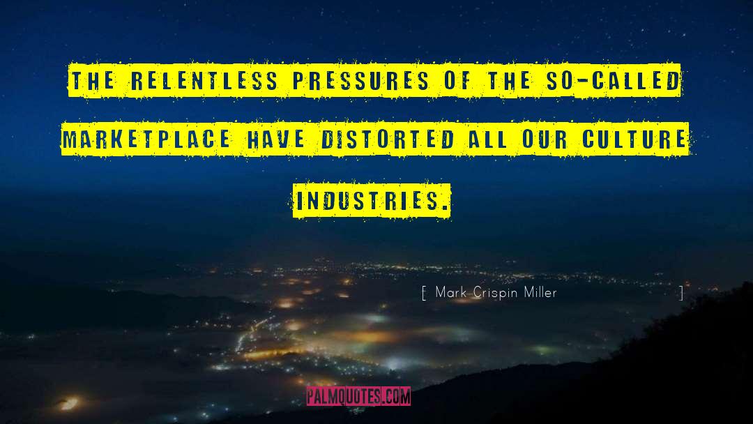 Mark Crispin Miller Quotes: The relentless pressures of the