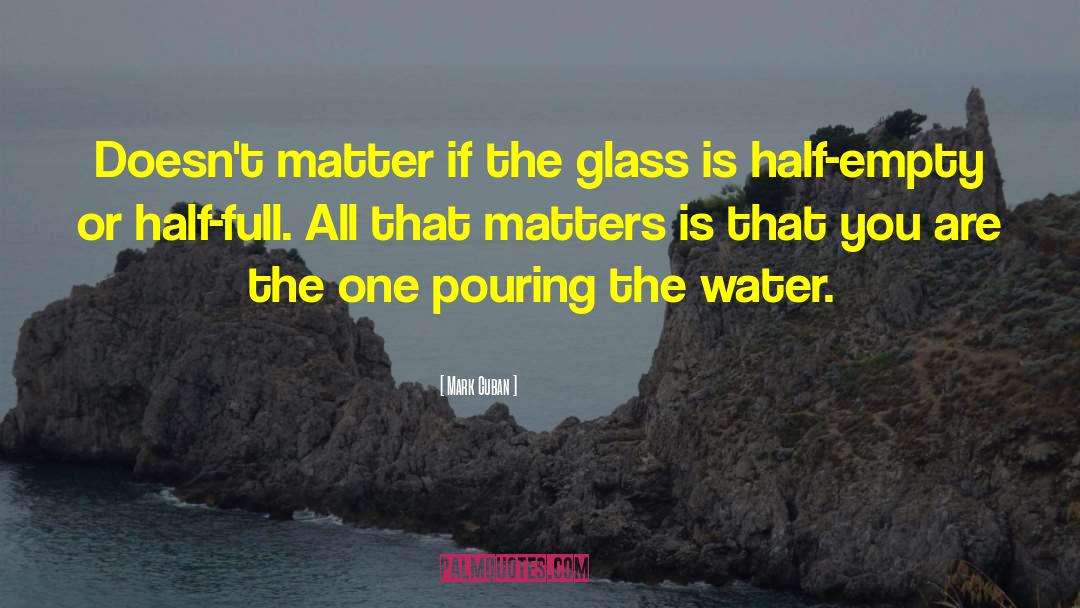 Mark Cuban Quotes: Doesn't matter if the glass