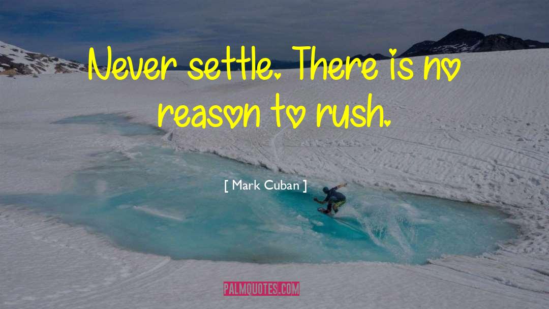 Mark Cuban Quotes: Never settle. There is no