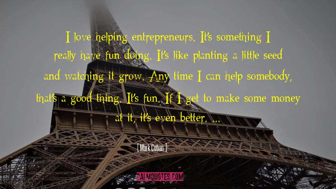 Mark Cuban Quotes: I love helping entrepreneurs. It's