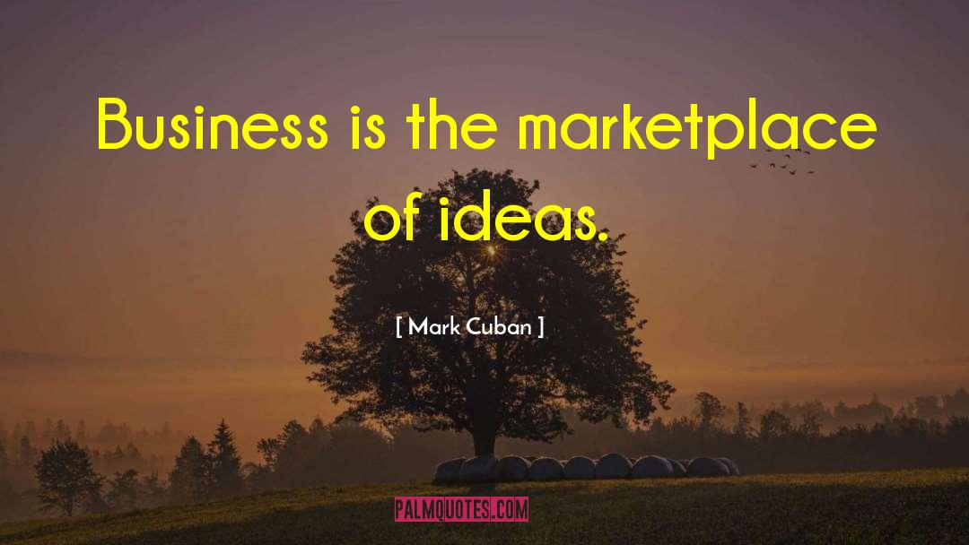 Mark Cuban Quotes: Business is the marketplace of