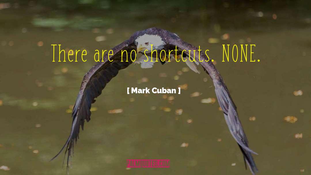 Mark Cuban Quotes: There are no shortcuts. NONE.