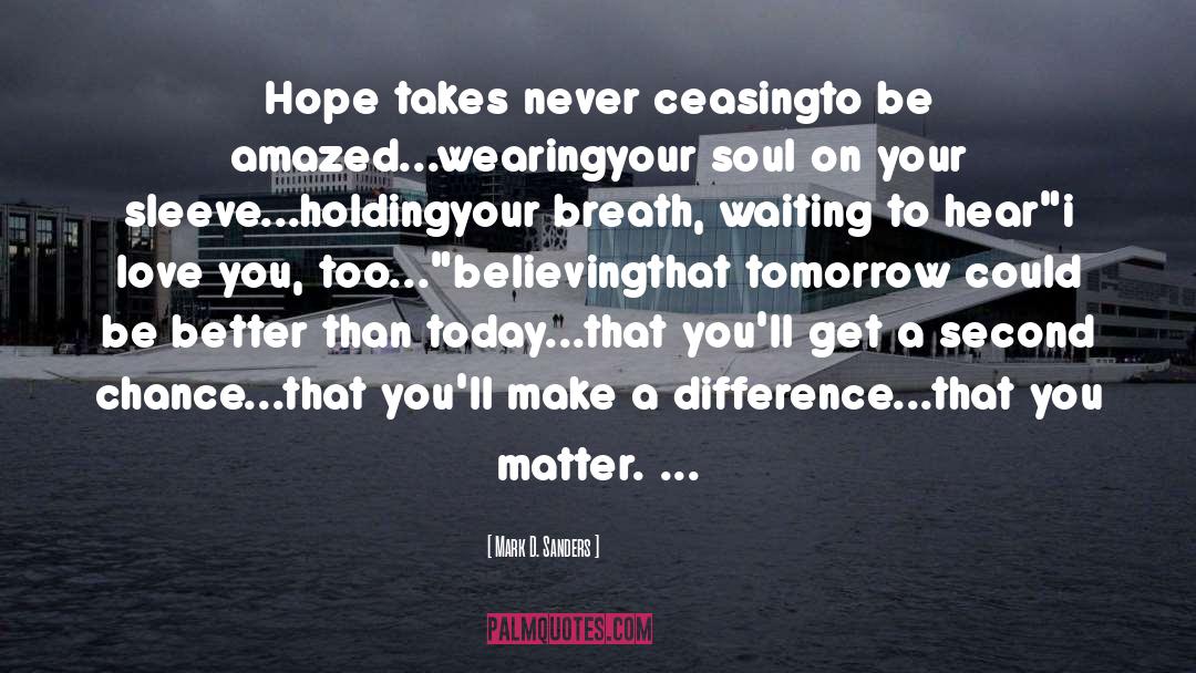 Mark D. Sanders Quotes: Hope takes never ceasing<br />to