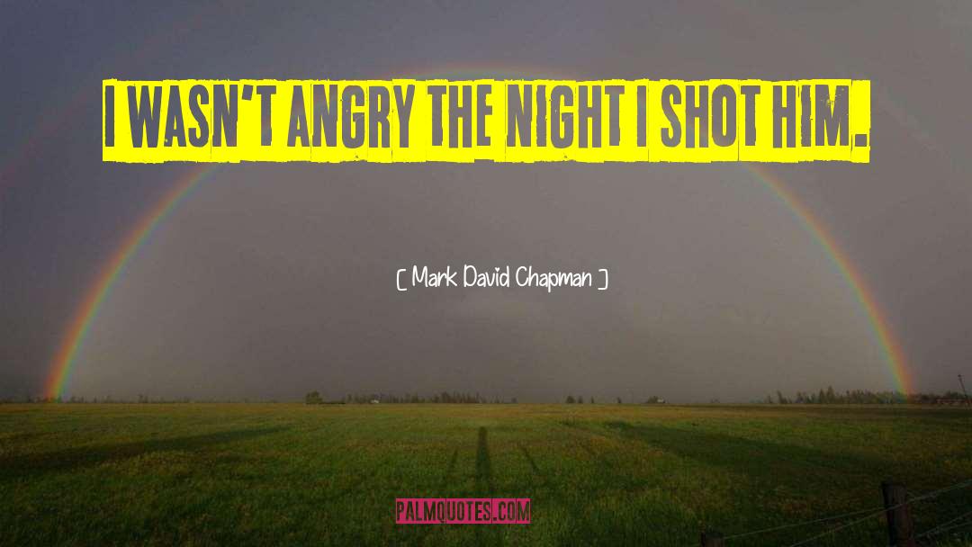 Mark David Chapman Quotes: I wasn't angry the night