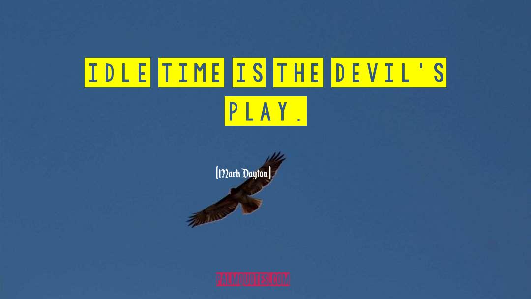 Mark Dayton Quotes: Idle time is the devil's