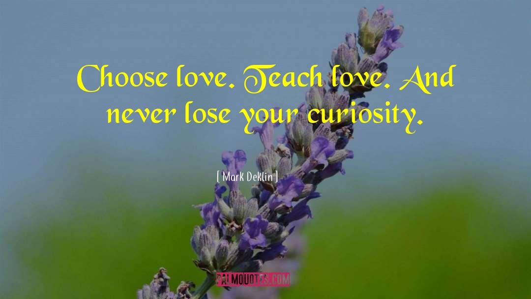 Mark Deklin Quotes: Choose love. Teach love. And