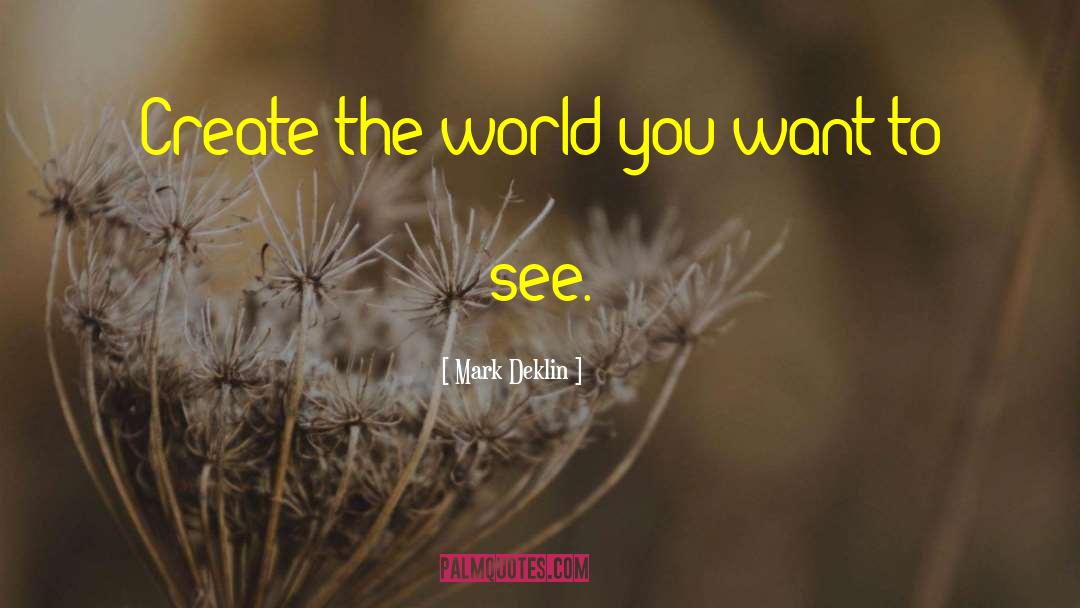 Mark Deklin Quotes: Create the world you want