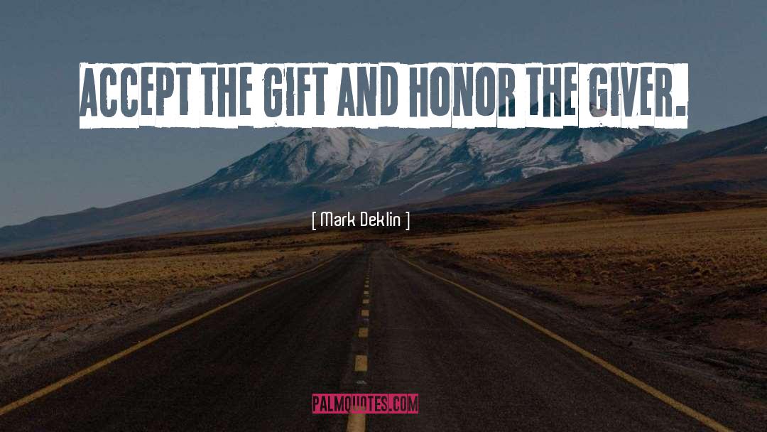 Mark Deklin Quotes: Accept the gift and honor