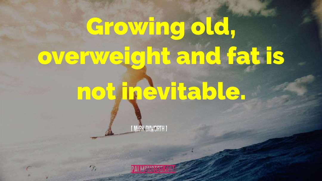 Mark Dilworth Quotes: Growing old, overweight and fat