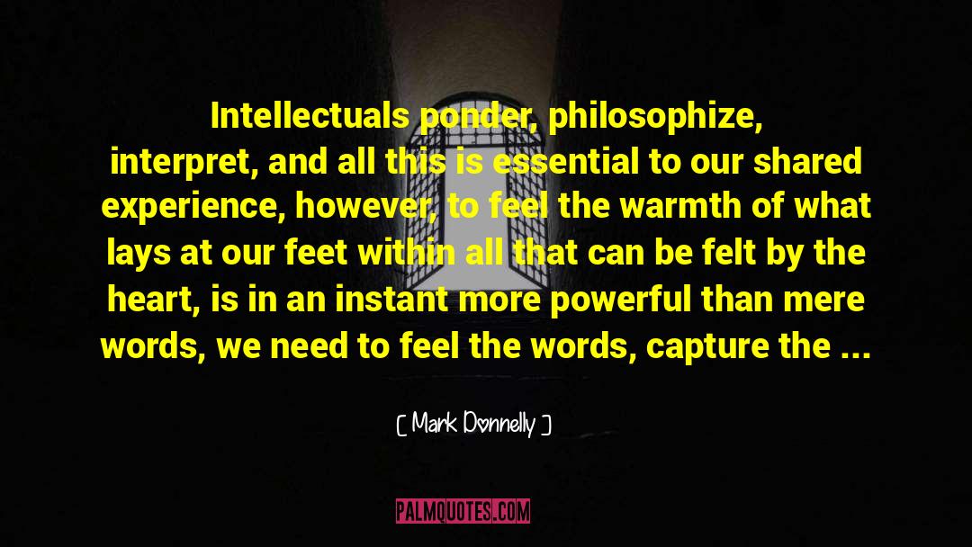 Mark Donnelly Quotes: Intellectuals ponder, philosophize, interpret, and