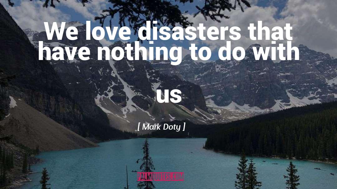 Mark Doty Quotes: We love disasters that have