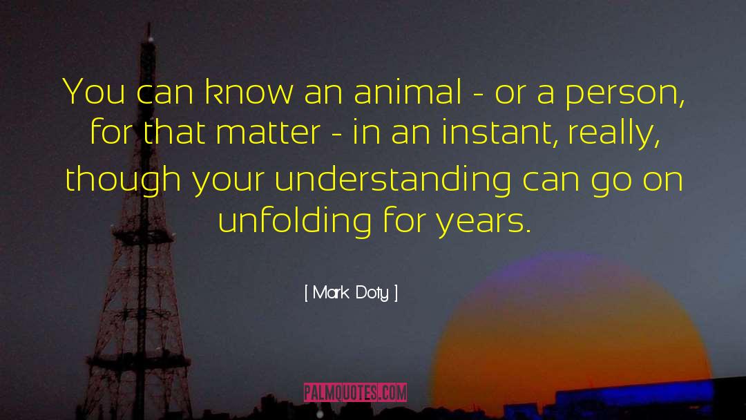 Mark Doty Quotes: You can know an animal