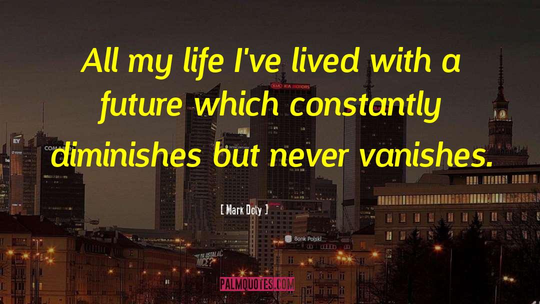 Mark Doty Quotes: All my life I've lived