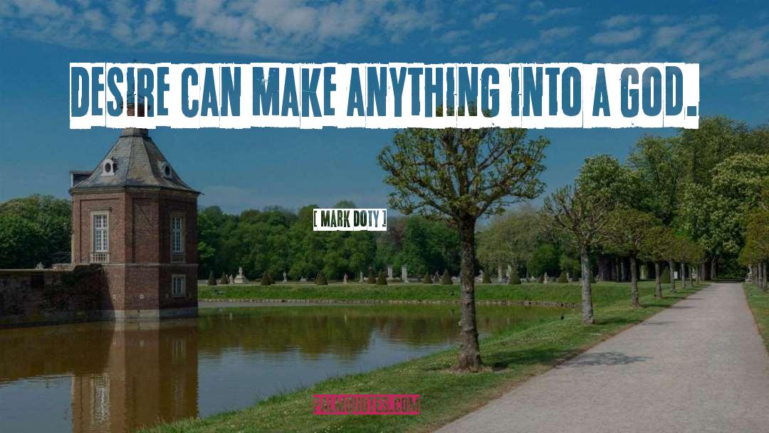 Mark Doty Quotes: Desire can make anything into