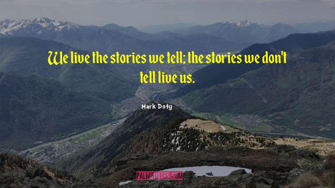 Mark Doty Quotes: We live the stories we