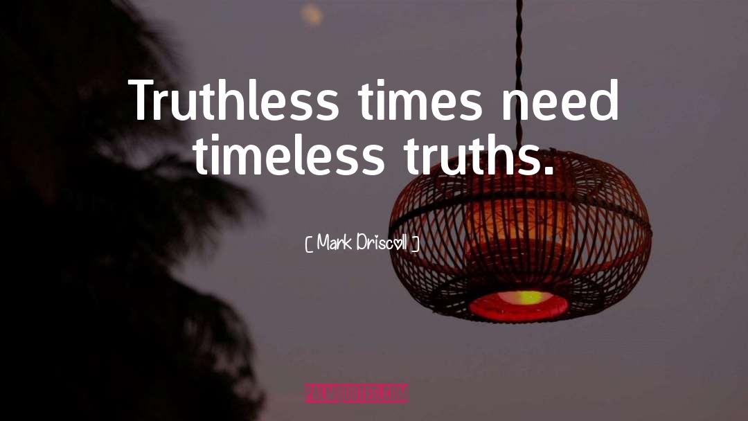 Mark Driscoll Quotes: Truthless times need timeless truths.