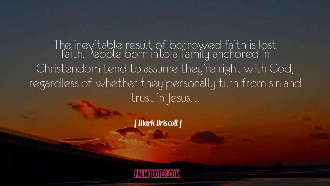 Mark Driscoll Quotes: The inevitable result of borrowed