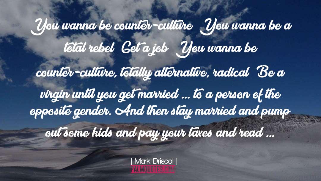 Mark Driscoll Quotes: You wanna be counter-culture? You