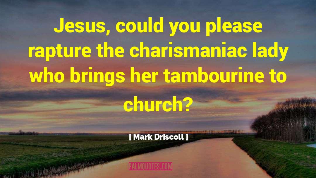 Mark Driscoll Quotes: Jesus, could you please rapture