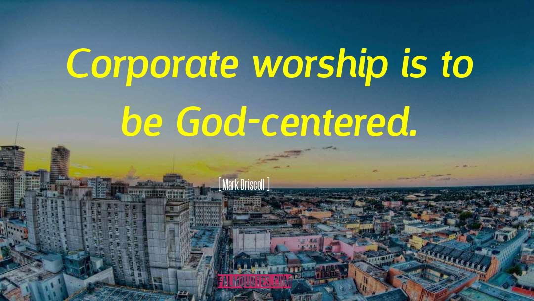 Mark Driscoll Quotes: Corporate worship is to be