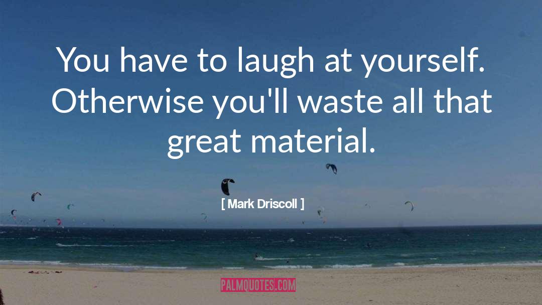 Mark Driscoll Quotes: You have to laugh at