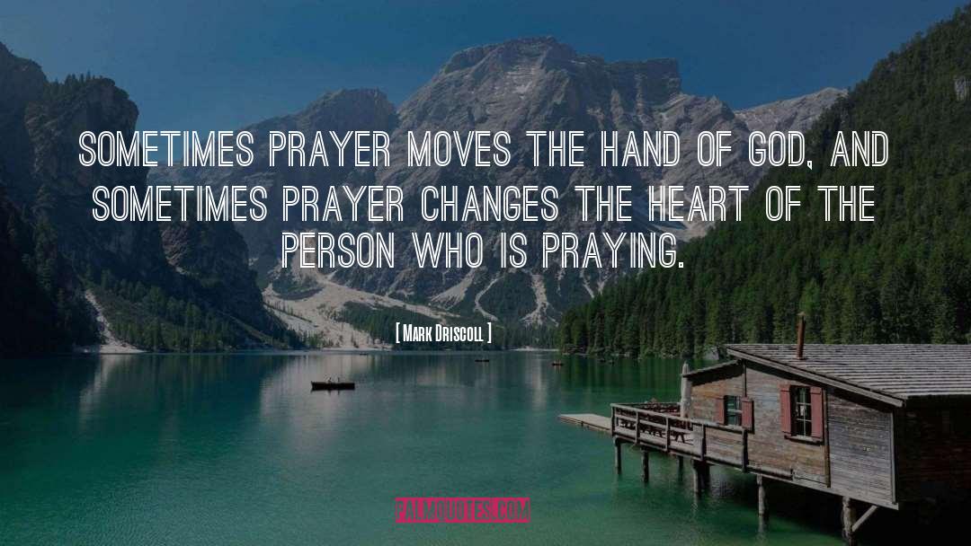 Mark Driscoll Quotes: Sometimes prayer moves the hand