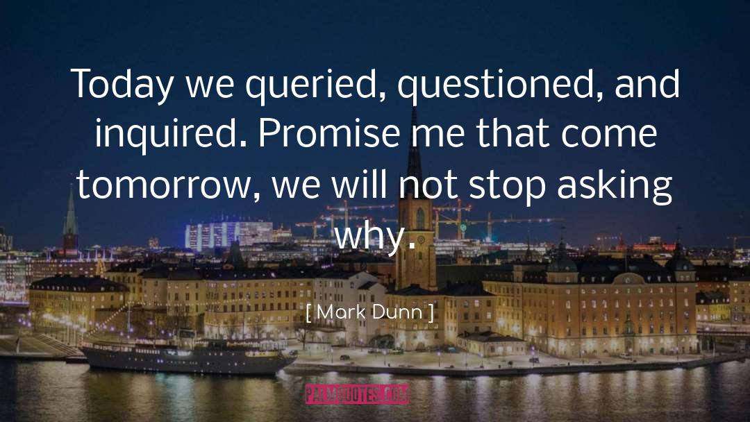 Mark Dunn Quotes: Today we queried, questioned, and