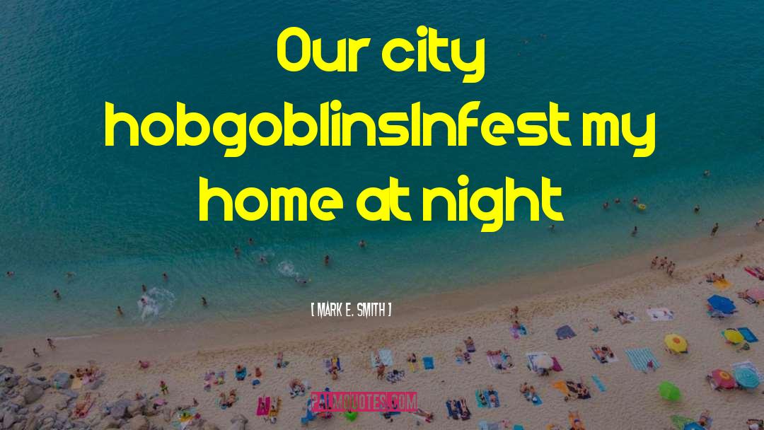 Mark E. Smith Quotes: Our city hobgoblins<br />Infest my