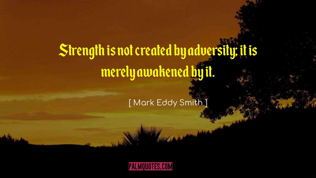 Mark Eddy Smith Quotes: Strength is not created by