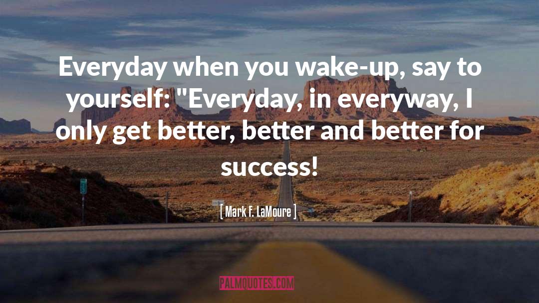 Mark F. LaMoure Quotes: Everyday when you wake-up, say