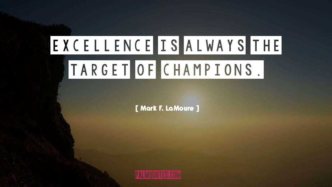 Mark F. LaMoure Quotes: Excellence is always the target