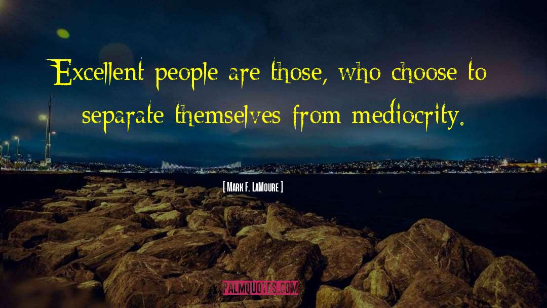 Mark F. LaMoure Quotes: Excellent people are those, who