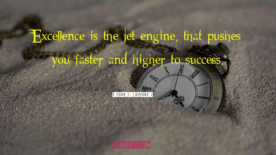 Mark F. LaMoure Quotes: Excellence is the jet engine,