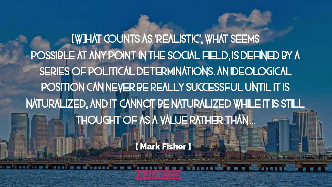 Mark Fisher Quotes: [W]hat counts as 'realistic', what