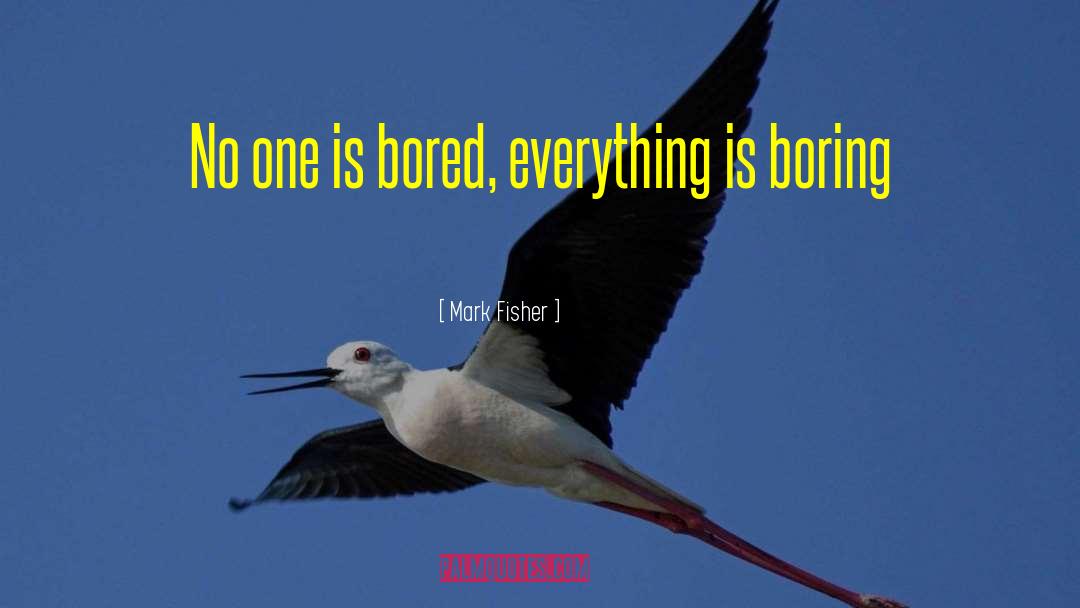 Mark Fisher Quotes: No one is bored, everything