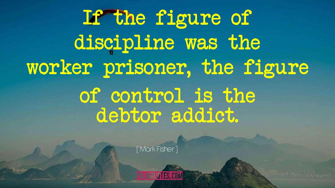 Mark Fisher Quotes: If the figure of discipline