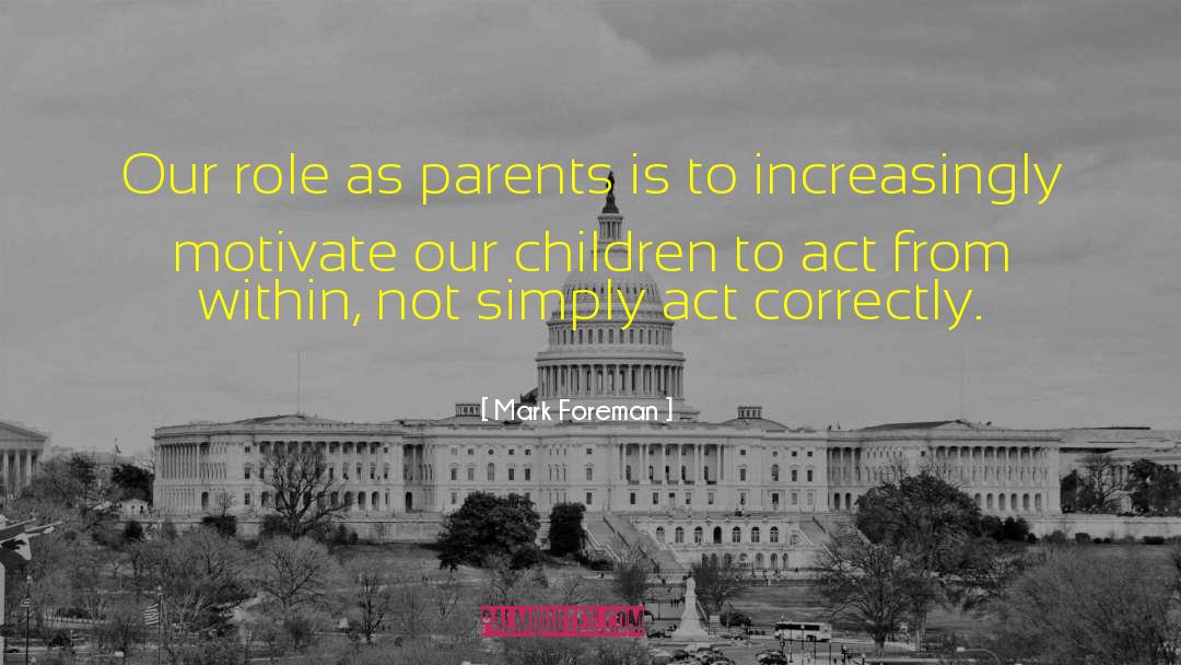 Mark Foreman Quotes: Our role as parents is